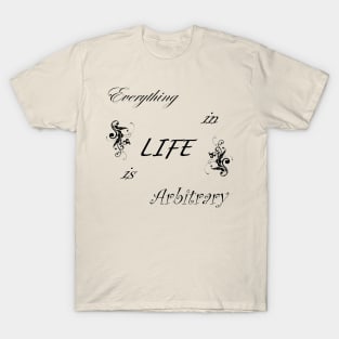 Everything in LIFE is Arbitrary T-Shirt
